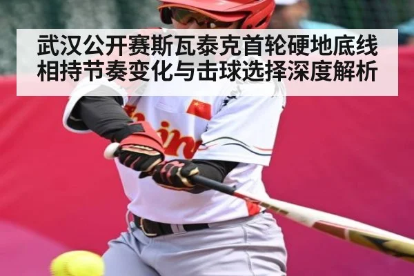 武汉公开赛斯瓦泰克首轮硬地底线相持节奏变化与击球选择深度解析