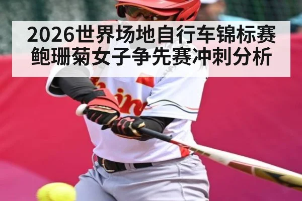 2026世界场地自行车锦标赛鲍珊菊女子争先赛冲刺分析