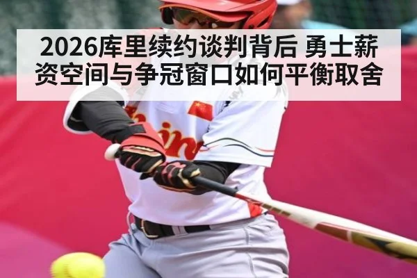 2026库里续约谈判背后 勇士薪资空间与争冠窗口如何平衡取舍