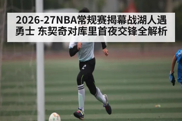 2026-27NBA常规赛揭幕战湖人遇勇士 东契奇对库里首夜交锋全解析