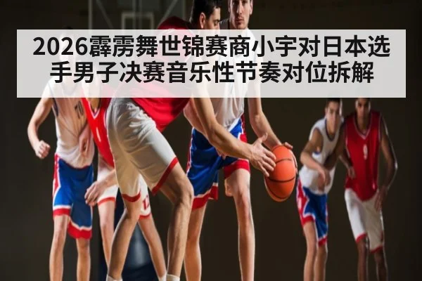 2026霹雳舞世锦赛商小宇对日本选手男子决赛音乐性节奏对位拆解
