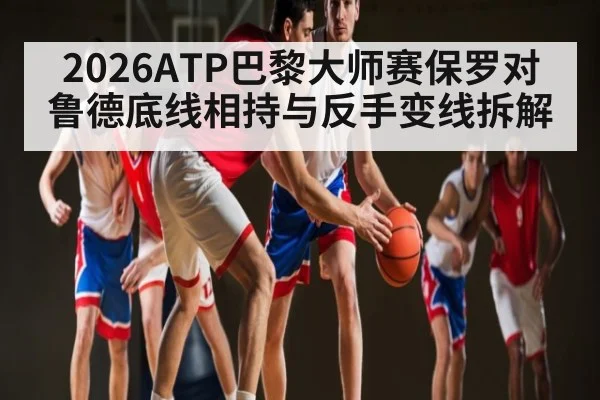 2026ATP巴黎大师赛保罗对鲁德底线相持与反手变线拆解