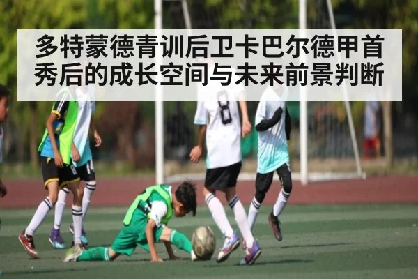 多特蒙德青训后卫卡巴尔德甲首秀后的成长空间与未来前景判断
